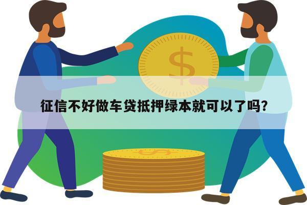 征信不好做车贷抵押绿本就可以了吗?