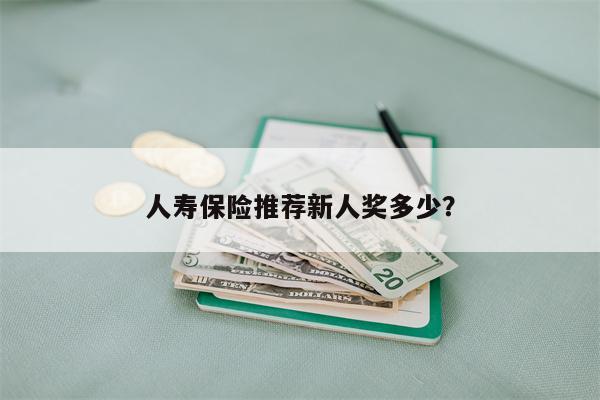 人寿保险推荐新人奖多少?
