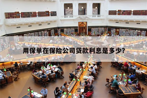 用保单在保险公司贷款利息是多少?
