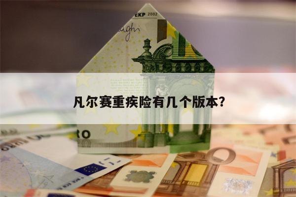 凡尔赛重疾险有几个版本?