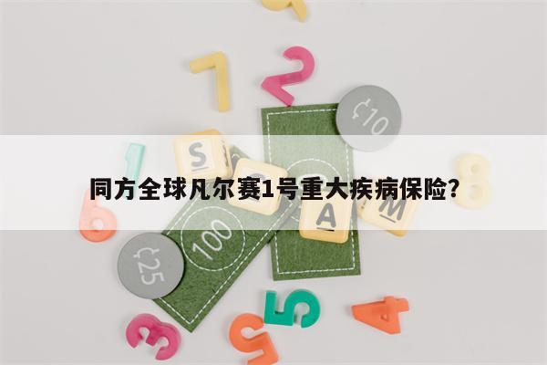 同方全球凡尔赛1号重大疾病保险？