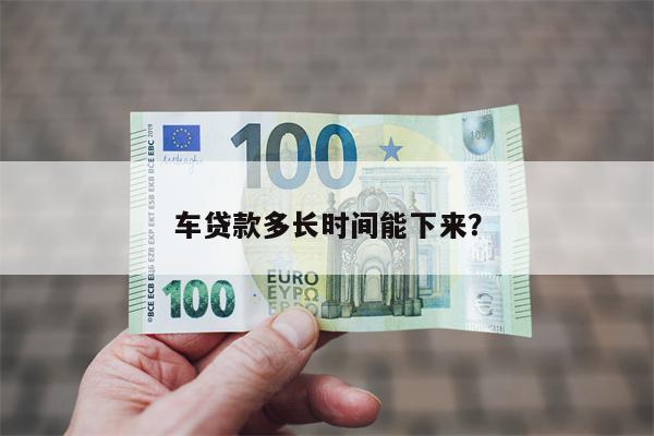 车贷款多长时间能下来?