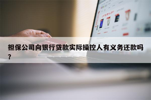 担保公司向银行贷款实际操控人有义务还款吗?