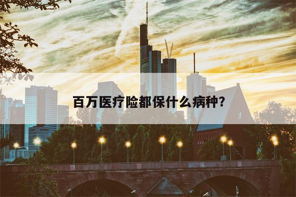 百万医疗险都保什么病种?