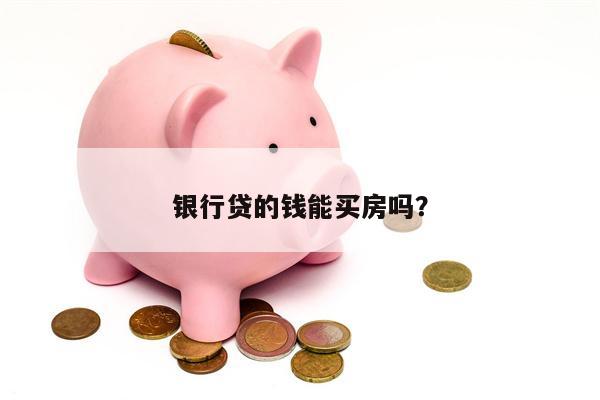 银行贷的钱能买房吗?