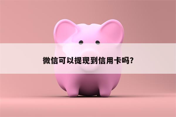 微信可以提现到信用卡吗?