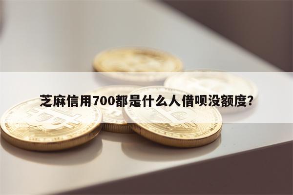 芝麻信用700都是什么人借呗没额度？