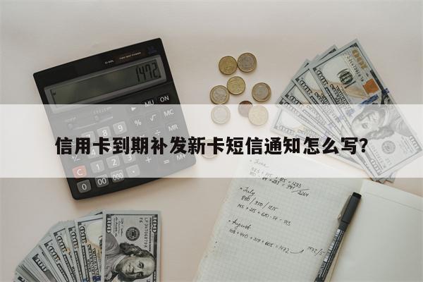 信用卡到期补发新卡短信通知怎么写?