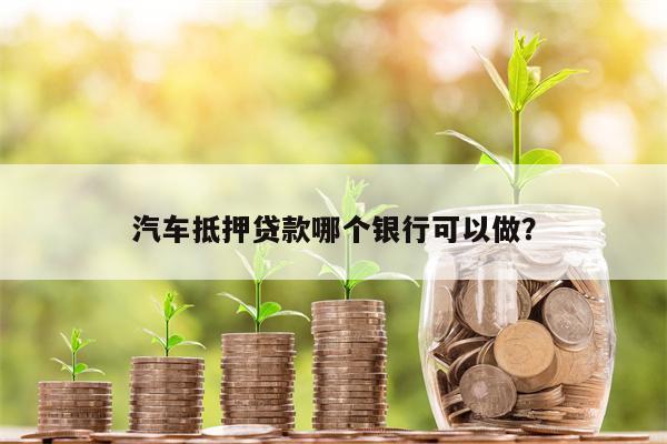汽车抵押贷款哪个银行可以做?