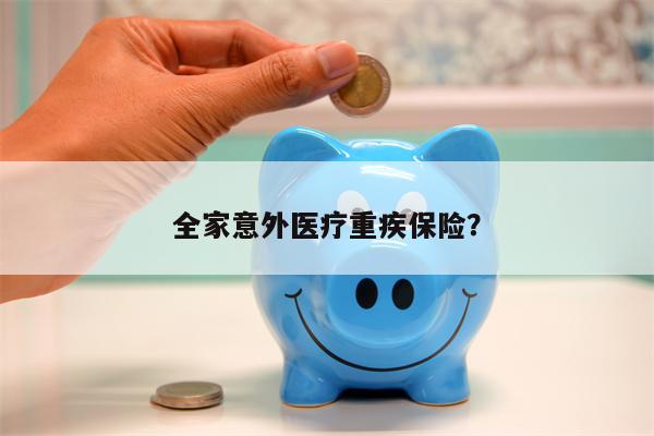 全家意外医疗重疾保险？