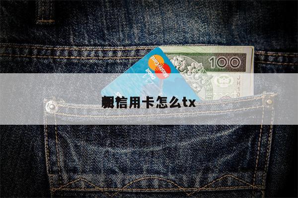 新信用卡怎么tx
呢?