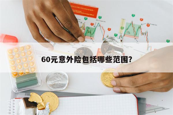 60元意外险包括哪些范围?