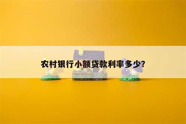 农村银行小额贷款利率多少？