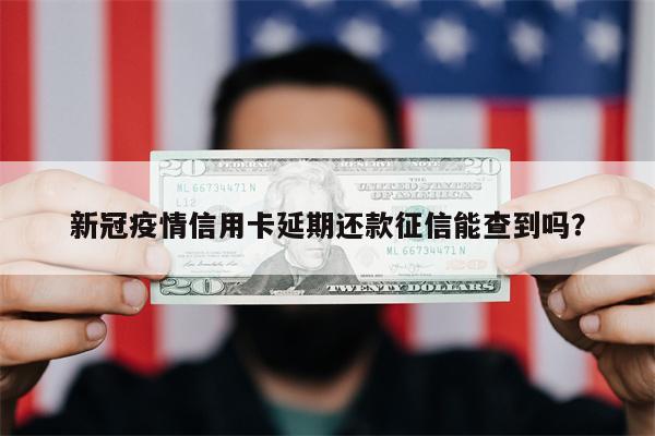 新冠疫情信用卡延期还款征信能查到吗?