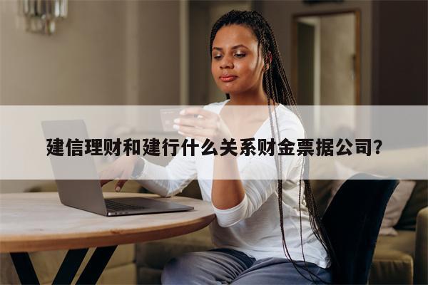 建信理财和建行什么关系财金票据公司？