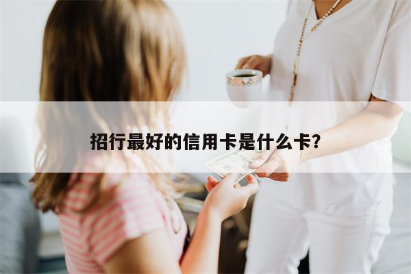 招行最好的信用卡是什么卡?