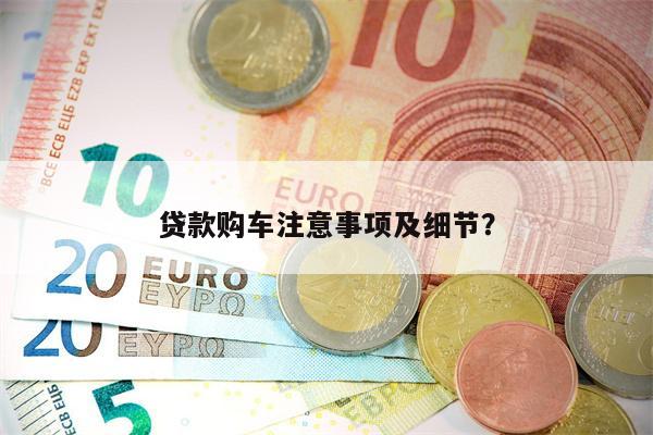 贷款购车注意事项及细节?