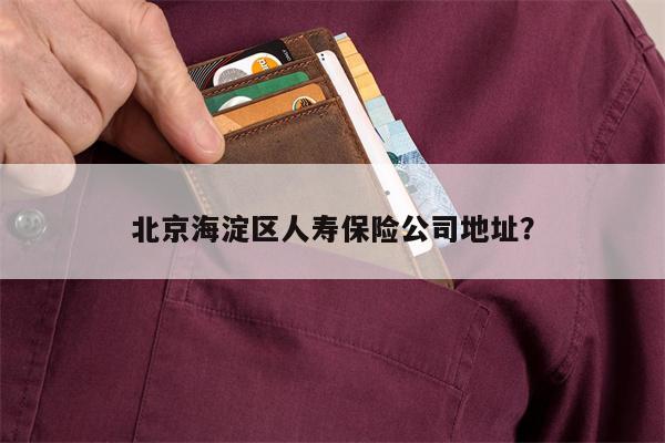 北京海淀区人寿保险公司地址？