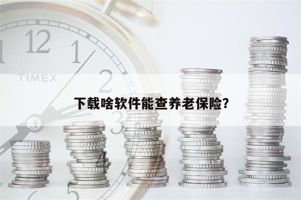下载啥软件能查养老保险？