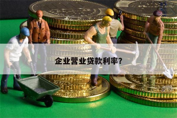 企业营业贷款利率?