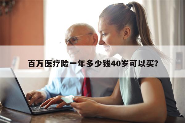 百万医疗险一年多少钱40岁可以买？