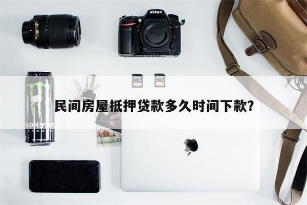 民间房屋抵押贷款多久时间下款?