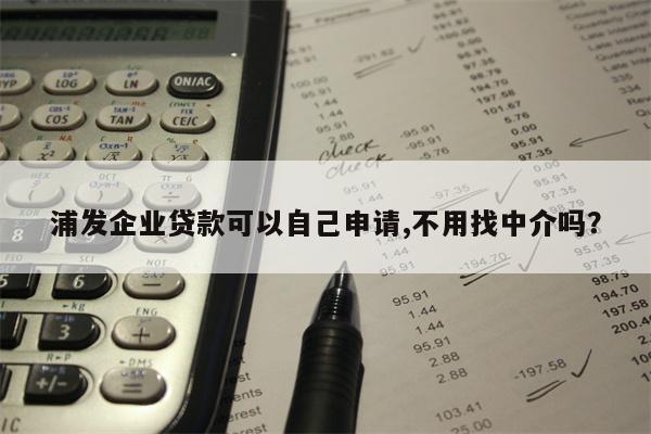 浦发企业贷款可以自己申请,不用找中介吗?