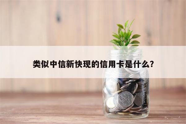 类似中信新快现的信用卡是什么?