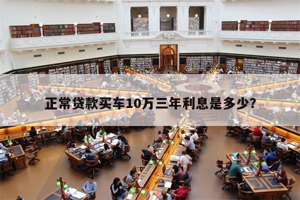 正常贷款买车10万三年利息是多少?