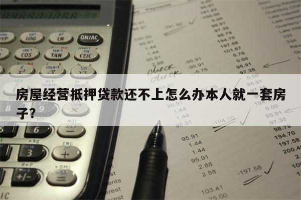 房屋经营抵押贷款还不上怎么办本人就一套房子?