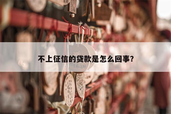 不上征信的贷款是怎么回事?
