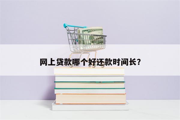 网上贷款哪个好还款时间长?
