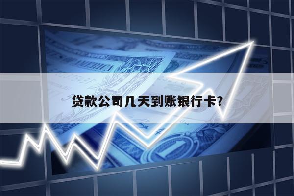 贷款公司几天到账银行卡?