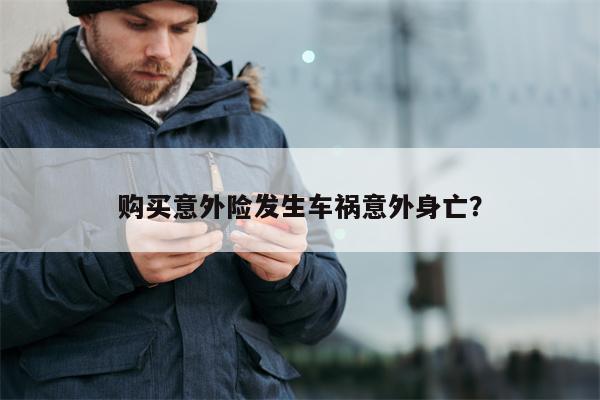 购买意外险发生车祸意外身亡?