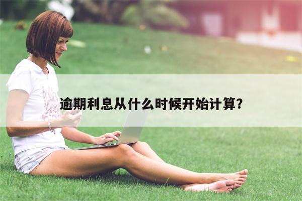 逾期利息从什么时候开始计算?