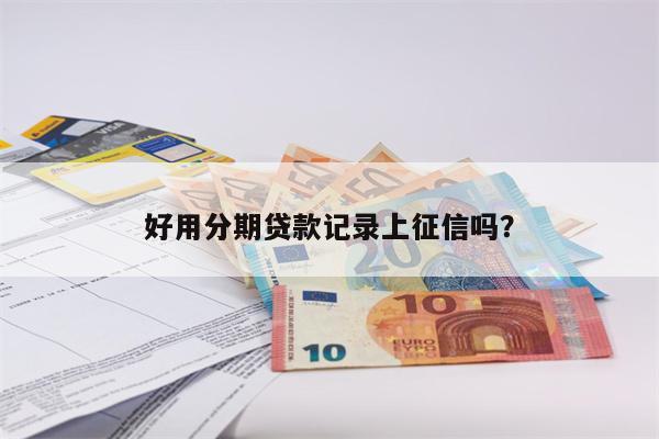 好用分期贷款记录上征信吗?