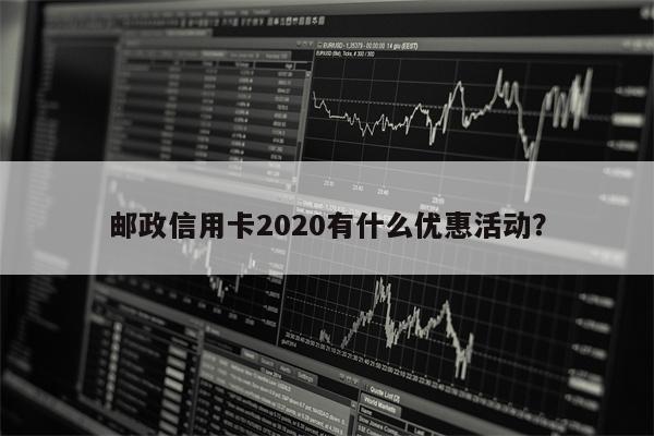 邮政信用卡2020有什么优惠活动?