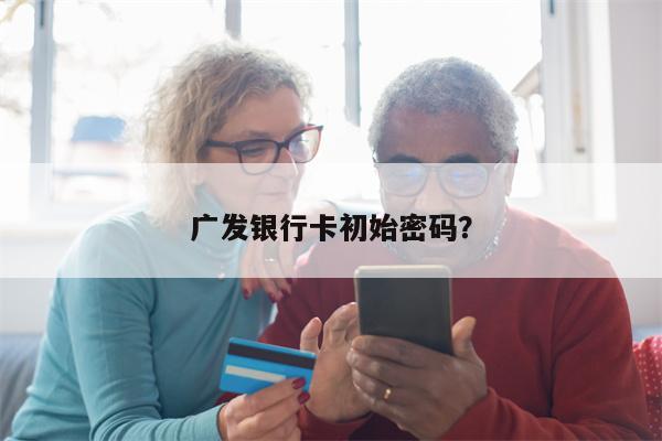 广发银行卡初始密码?