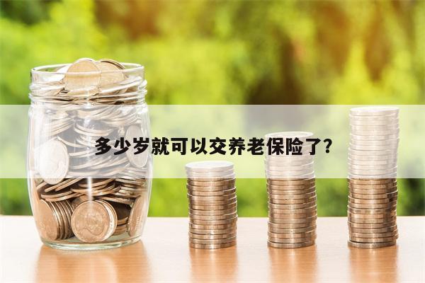 多少岁就可以交养老保险了？