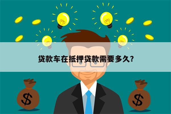 贷款车在抵押贷款需要多久?
