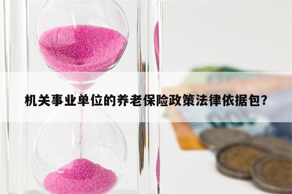 机关事业单位的养老保险政策法律依据包？