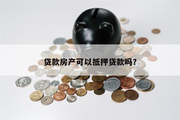 贷款房产可以抵押贷款吗?
