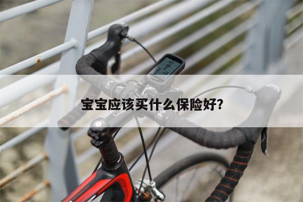 宝宝应该买什么保险好？