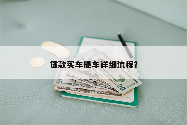 贷款买车提车详细流程?
