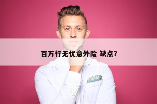 百万行无忧意外险 缺点？