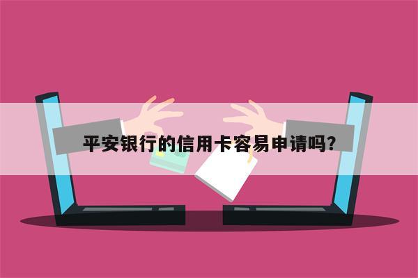 平安银行的信用卡容易申请吗?