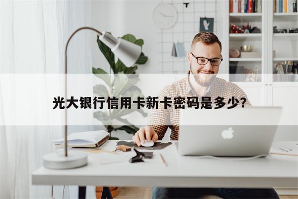 光大银行信用卡新卡密码是多少?