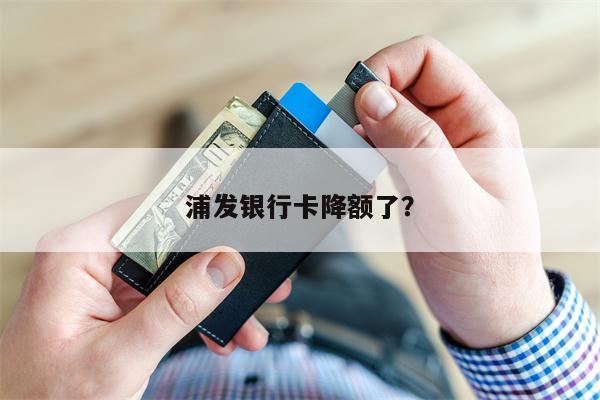 浦发银行卡降额了?