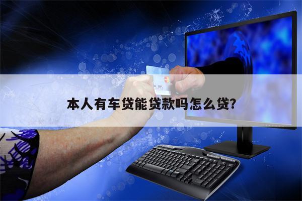 本人有车贷能贷款吗怎么贷?