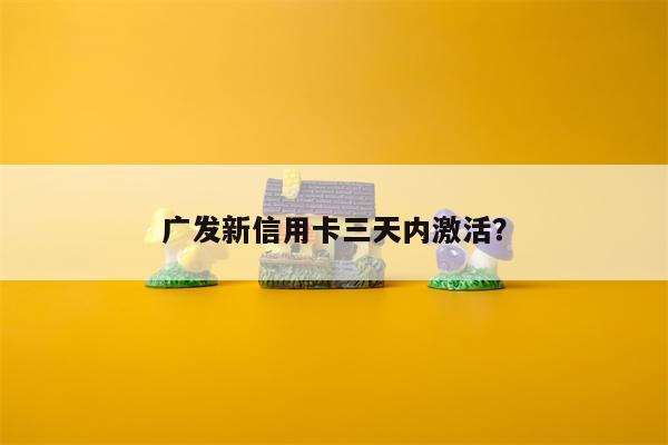 广发新信用卡三天内激活?